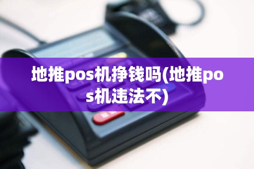 地推pos机挣钱吗(地推pos机违法不)  第1张