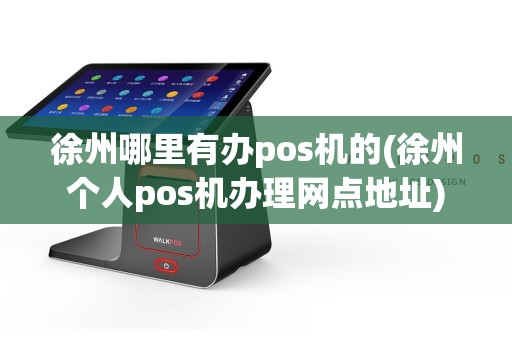 徐州哪里有办pos机的(徐州个人pos机办理网点地址)