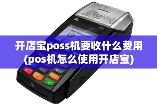 开店宝poss机要收什么费用(pos机怎么使用开店宝)