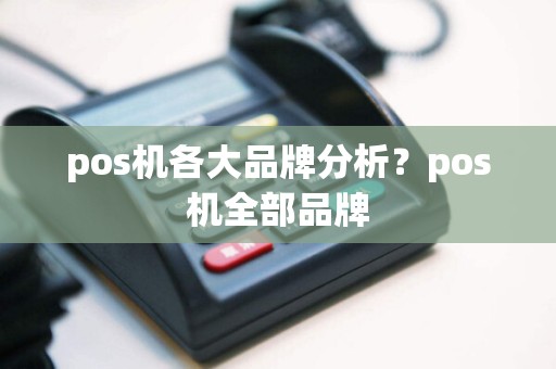 pos机各大品牌分析？pos机全部品牌
