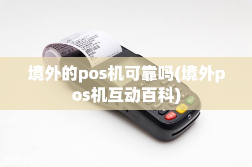 境外的pos机可靠吗(境外pos机互动百科)