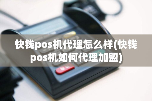 快钱pos机代理怎么样(快钱pos机如何代理加盟)