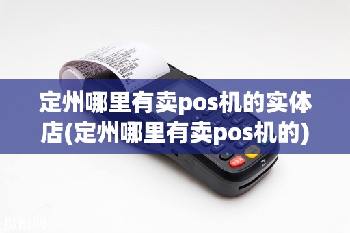 定州哪里有卖pos机的实体店(定州哪里有卖pos机的)