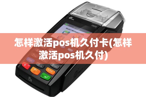 怎样激活pos机久付卡(怎样激活pos机久付)