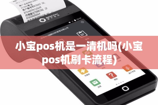 小宝pos机是一清机吗(小宝pos机刷卡流程)
