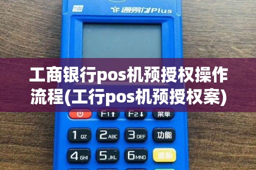 工商银行pos机预授权操作流程(工行pos机预授权案)