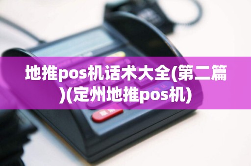 地推pos机话术大全(第二篇)(定州地推pos机)