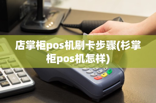 店掌柜pos机刷卡步骤(杉掌柜pos机怎样)