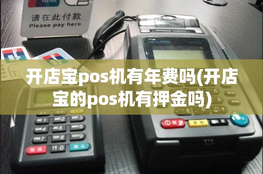 开店宝pos机有年费吗(开店宝的pos机有押金吗)
