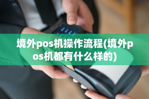 境外pos机操作流程(境外pos机都有什么样的)
