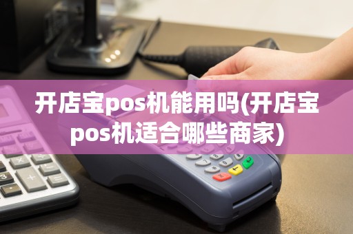 开店宝pos机能用吗(开店宝pos机适合哪些商家)