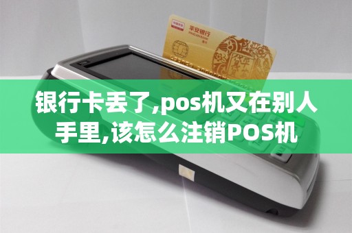 银行卡丢了,pos机又在别人手里,该怎么注销POS机