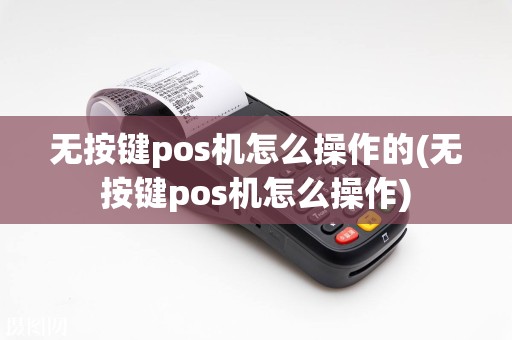 无按键pos机怎么操作的(无按键pos机怎么操作)