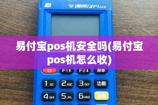 易付宝pos机安全吗(易付宝pos机怎么收)