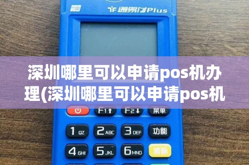 深圳哪里可以申请pos机办理(深圳哪里可以申请pos机)