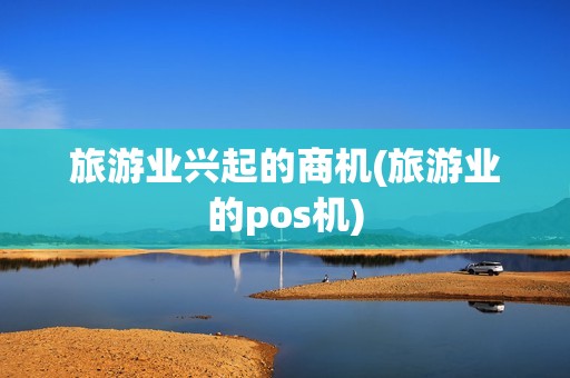 旅游业兴起的商机(旅游业的pos机)