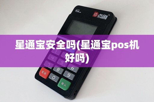 星通宝安全吗(星通宝pos机好吗)