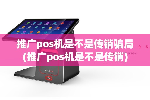 推广pos机是不是传销骗局(推广pos机是不是传销)