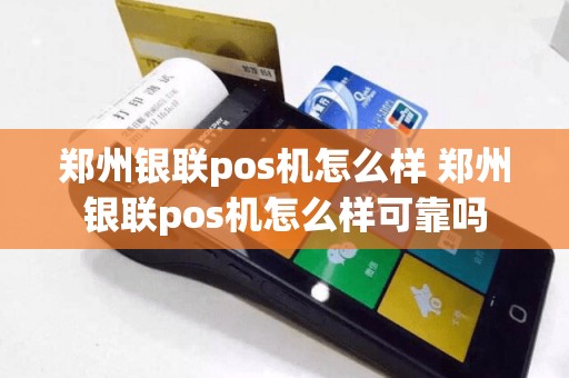 郑州银联pos机怎么样 郑州银联pos机怎么样可靠吗