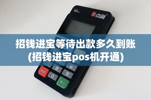 招钱进宝等待出款多久到账(招钱进宝pos机开通)