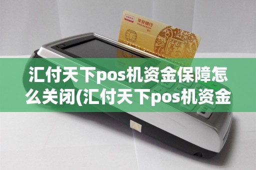 汇付天下pos机资金保障怎么关闭(汇付天下pos机资金保障)