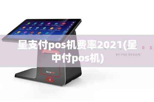 星支付pos机费率2021(星中付pos机)