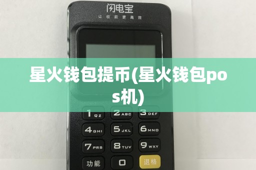 星火钱包提币(星火钱包pos机)