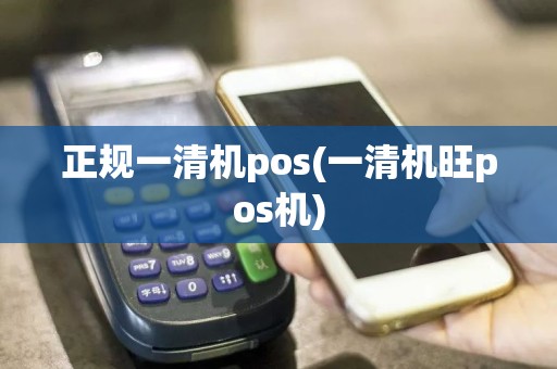 正规一清机pos(一清机旺pos机)
