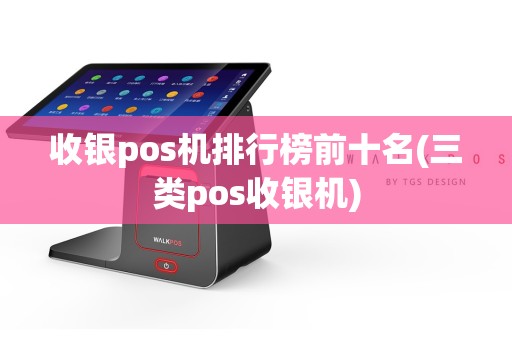 收银pos机排行榜前十名(三类pos收银机)