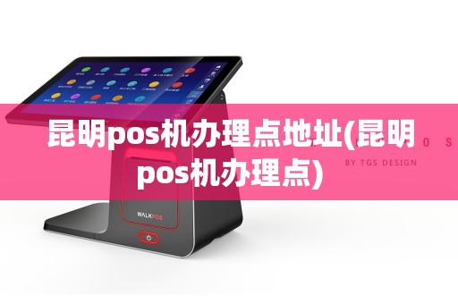 昆明pos机办理点地址(昆明pos机办理点)