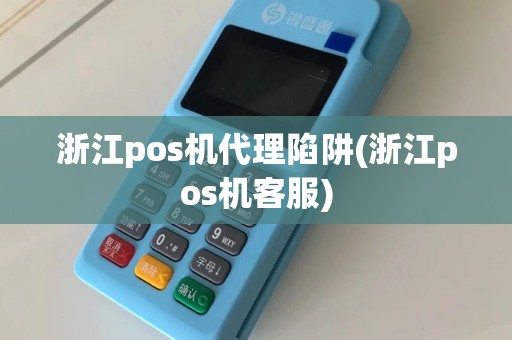 浙江pos机代理陷阱(浙江pos机客服)