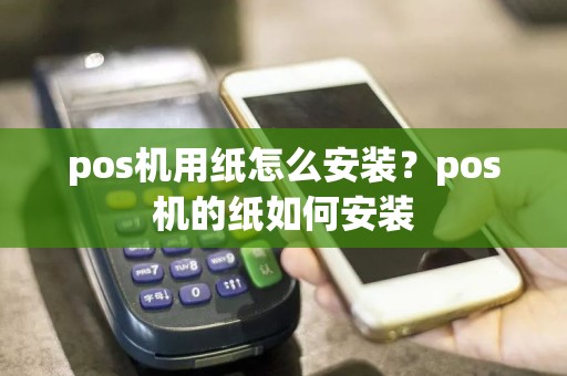 pos机用纸怎么安装？pos机的纸如何安装