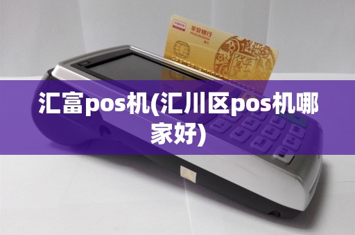 汇富pos机(汇川区pos机哪家好)  第1张