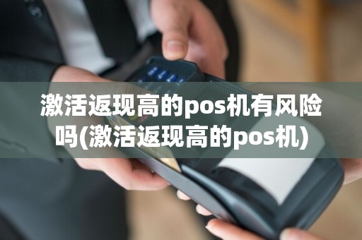 激活返现高的pos机有风险吗(激活返现高的pos机)