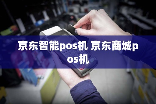 京东智能pos机 京东商城pos机