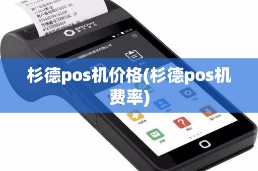 杉德pos机价格(杉德pos机费率)