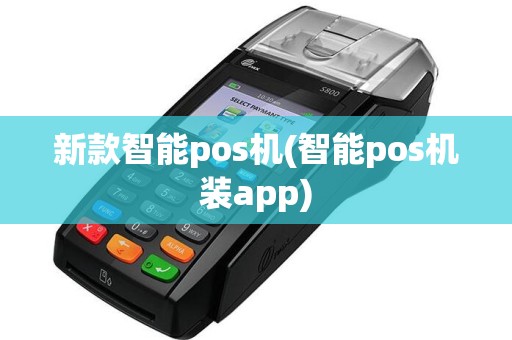 新款智能pos机(智能pos机装app)
