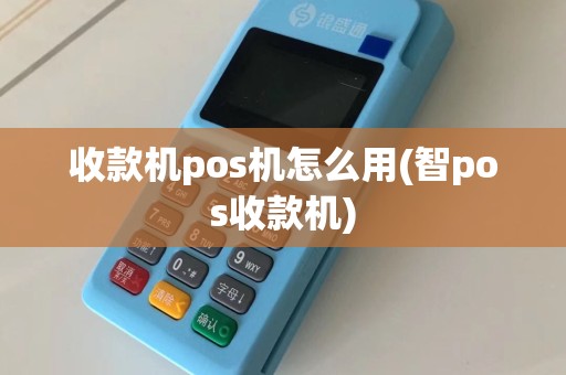 收款机pos机怎么用(智pos收款机)