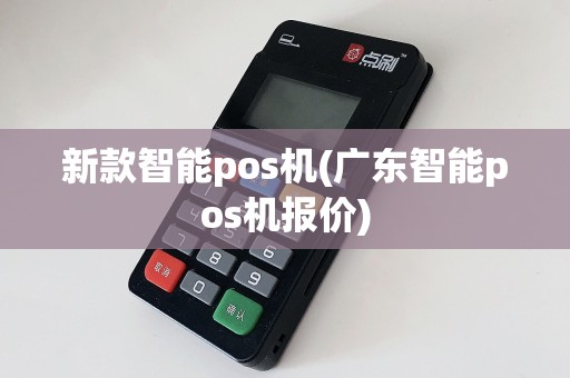 新款智能pos机(广东智能pos机报价)