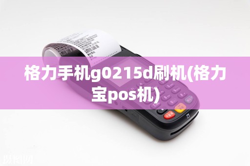 格力手机g0215d刷机(格力宝pos机)