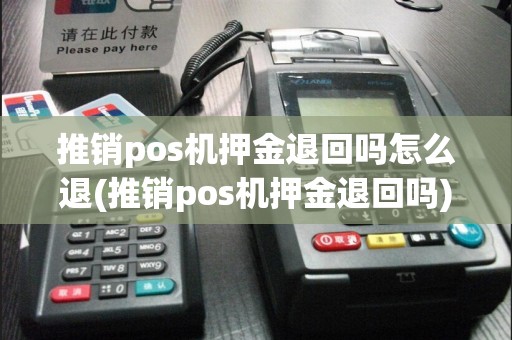 推销pos机押金退回吗怎么退(推销pos机押金退回吗)