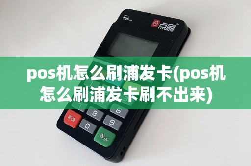 pos机怎么刷浦发卡(pos机怎么刷浦发卡刷不出来)