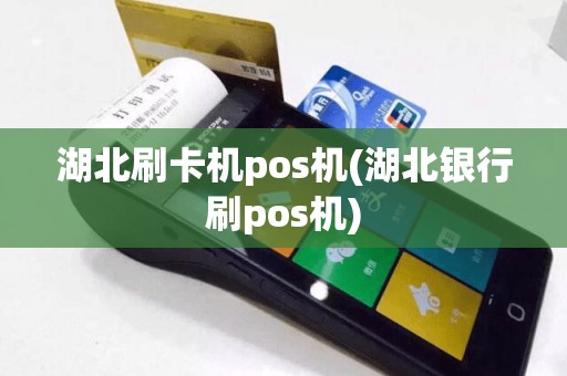 湖北刷卡机pos机(湖北银行刷pos机)