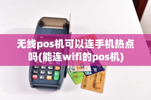 无线pos机可以连手机热点吗(能连wifi的pos机)