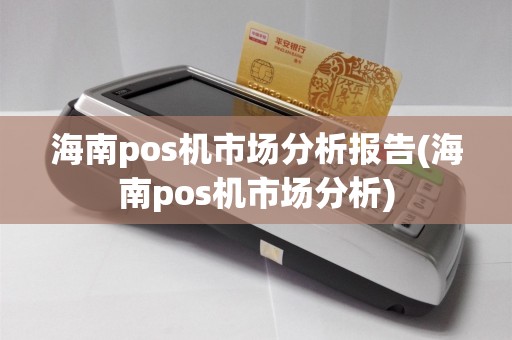 海南pos机市场分析报告(海南pos机市场分析)