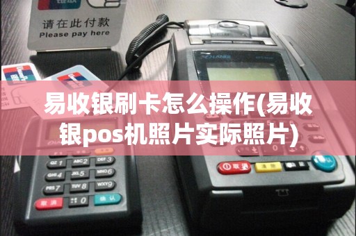易收银刷卡怎么操作(易收银pos机照片实际照片)