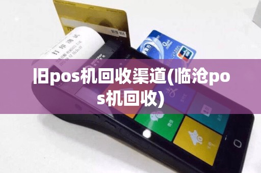旧pos机回收渠道(临沧pos机回收)