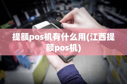 提额pos机有什么用(江西提额pos机)