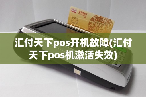 汇付天下pos开机故障(汇付天下pos机激活失效)