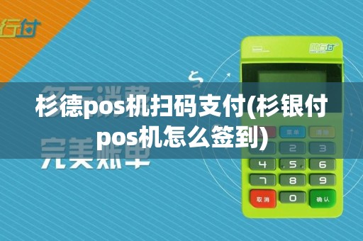 杉德pos机扫码支付(杉银付pos机怎么签到)